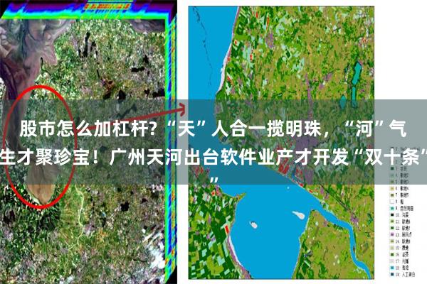股市怎么加杠杆? “天”人合一揽明珠,“河”气生才聚珍宝!广州天河出台软件业产才开发“双十条”
