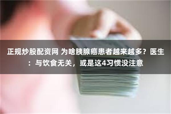 正规炒股配资网 为啥胰腺癌患者越来越多？医生：与饮食无关，或是这4习惯没注意