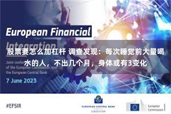 股票要怎么加杠杆 调查发现：每次睡觉前大量喝水的人，不出几个月，身体或有3变化