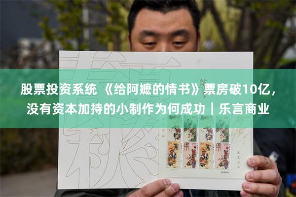 股票投资系统 《给阿嬷的情书》票房破10亿，没有资本加持的小制作为何成功｜乐言商业