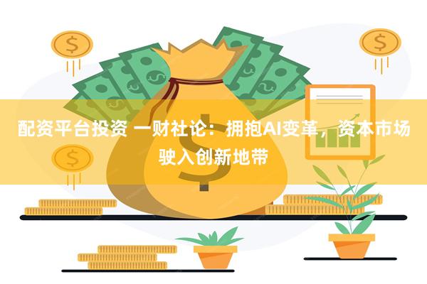 配资平台投资 一财社论：拥抱AI变革，资本市场驶入创新地带