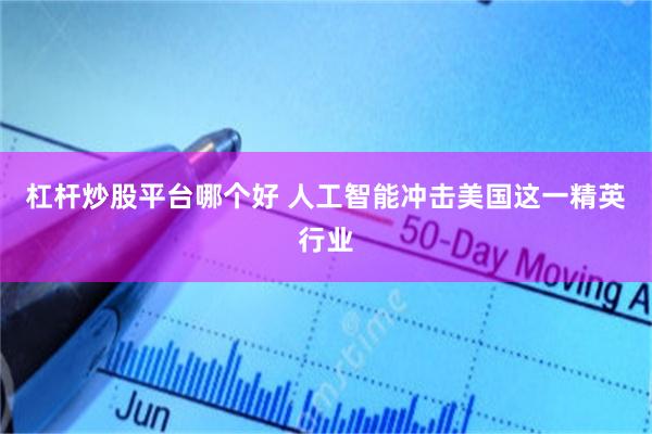 杠杆炒股平台哪个好 人工智能冲击美国这一精英行业