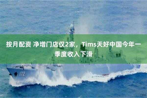 按月配资 净增门店仅2家，Tims天好中国今年一季度收入下滑