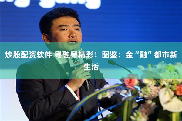 炒股配资软件 粤融粤精彩！图鉴：金“融”都市新生活