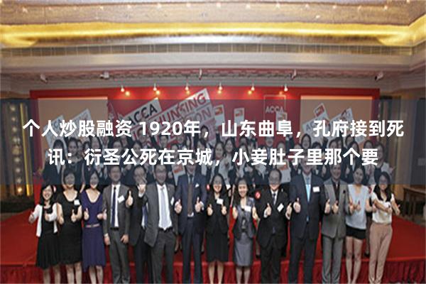 个人炒股融资 1920年，山东曲阜，孔府接到死讯：衍圣公死在京城，小妾肚子里那个要