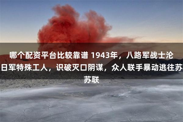 哪个配资平台比较靠谱 1943年，八路军战士沦为日军特殊工人，识破灭口阴谋，众人联手暴动逃往苏联