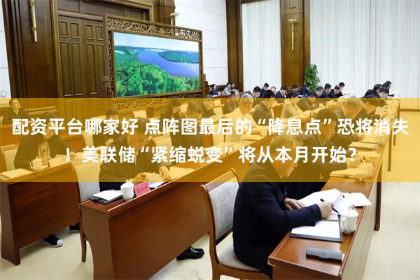 配资平台哪家好 点阵图最后的“降息点”恐将消失！美联储“紧缩蜕变”将从本月开始？