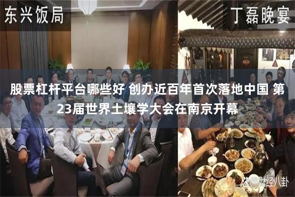 股票杠杆平台哪些好 创办近百年首次落地中国 第23届世界土壤学大会在南京开幕
