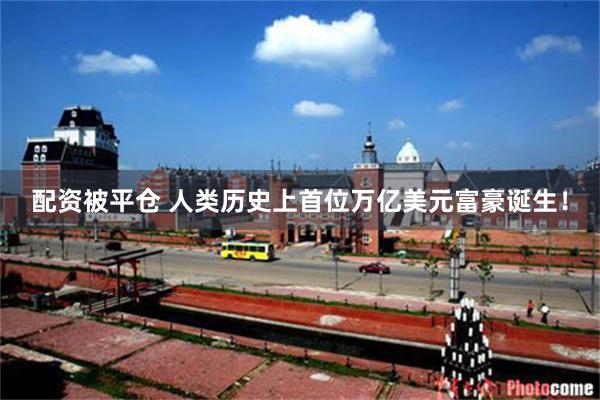 配资被平仓 人类历史上首位万亿美元富豪诞生！