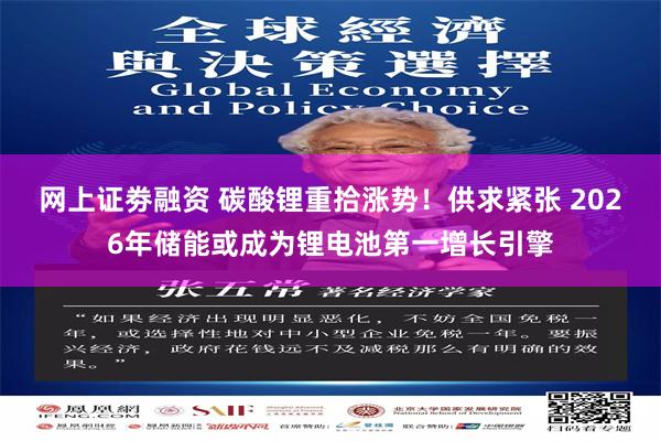 网上证劵融资 碳酸锂重拾涨势！供求紧张 2026年储能或成为锂电池第一增长引擎