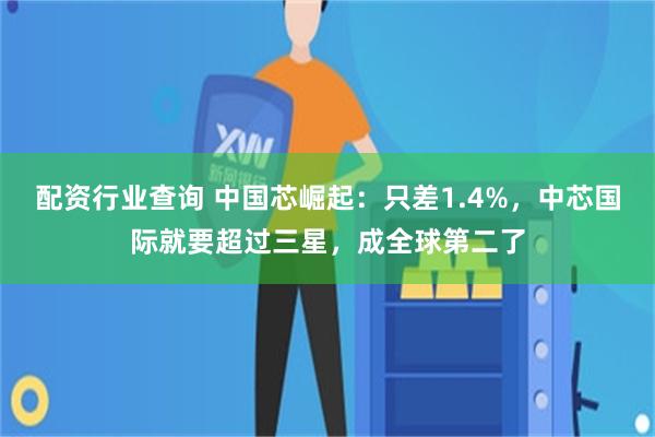 配资行业查询 中国芯崛起：只差1.4%，中芯国际就要超过三星，成全球第二了