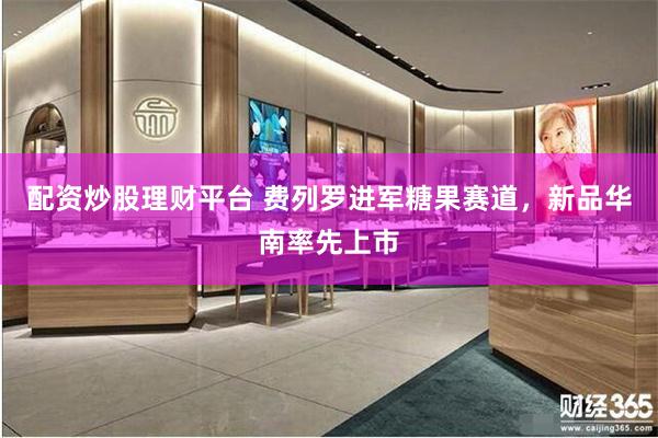 配资炒股理财平台 费列罗进军糖果赛道，新品华南率先上市