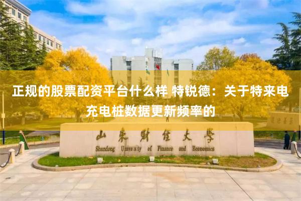 正规的股票配资平台什么样 特锐德：关于特来电充电桩数据更新频率的