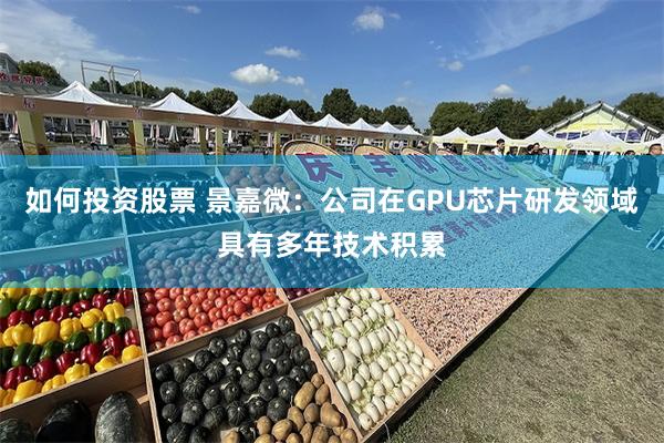 如何投资股票 景嘉微：公司在GPU芯片研发领域具有多年技术积累