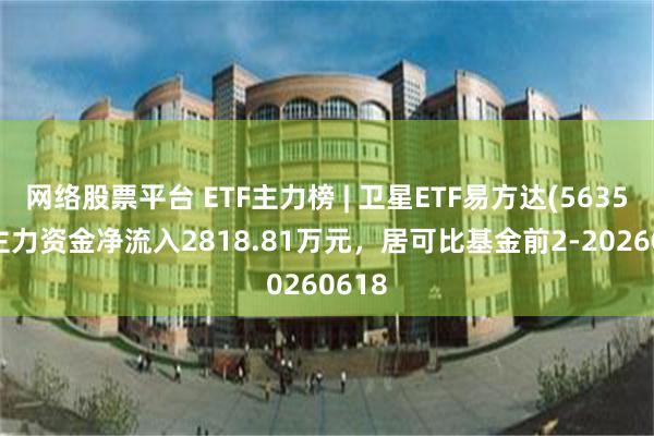 网络股票平台 ETF主力榜 | 卫星ETF易方达(563530)主力资金净流入2818.81万元，居可比基金前2-20260618