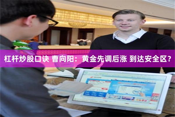 杠杆炒股口诀 曹向阳：黄金先调后涨 到达安全区？