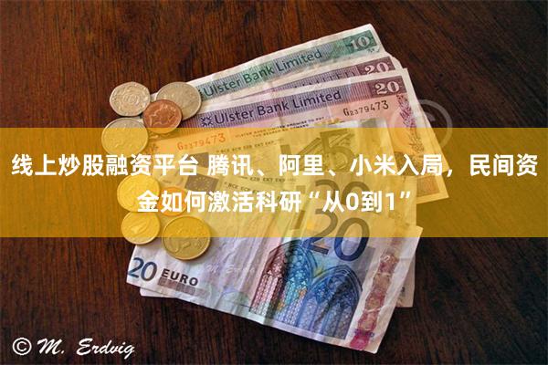 线上炒股融资平台 腾讯、阿里、小米入局，民间资金如何激活科研“从0到1”