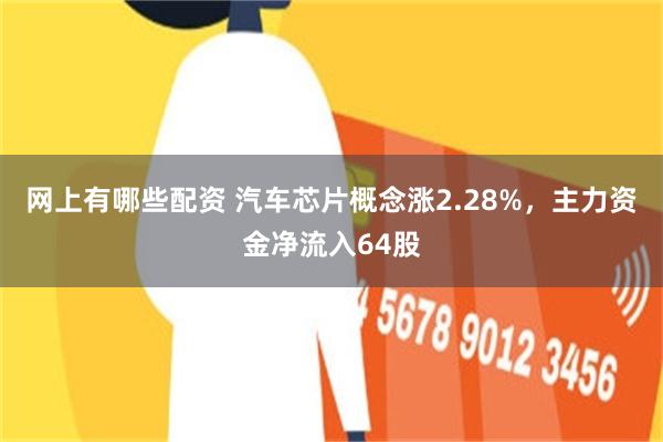 网上有哪些配资 汽车芯片概念涨2.28%，主力资金净流入64股