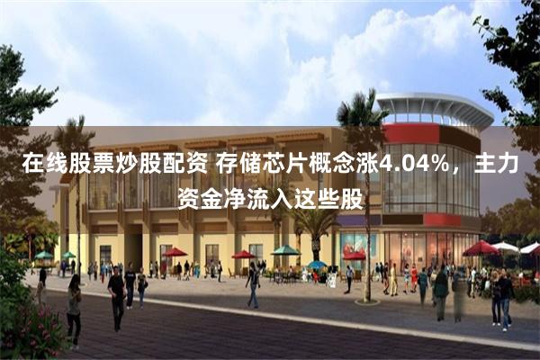 在线股票炒股配资 存储芯片概念涨4.04%，主力资金净流入这些股