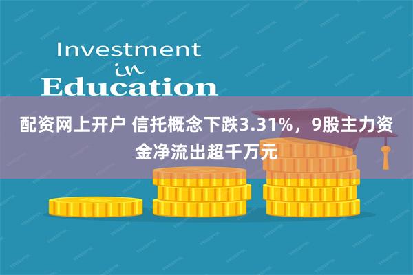 配资网上开户 信托概念下跌3.31%，9股主力资金净流出超千万元