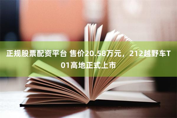 正规股票配资平台 售价20.58万元，212越野车T01高地正式上市