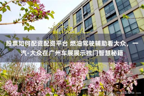 股票如何配资配资平台 燃油驾驶辅助看大众，一汽-大众在广州车展展示独门智慧秘籍