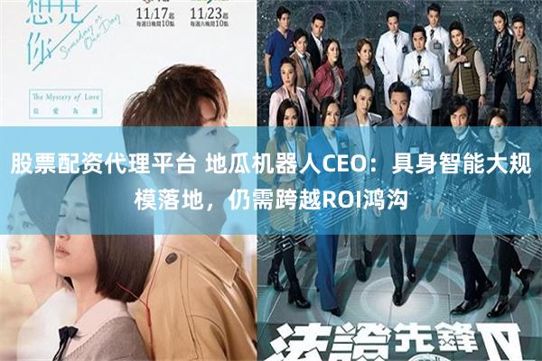 股票配资代理平台 地瓜机器人CEO：具身智能大规模落地，仍需跨越ROI鸿沟