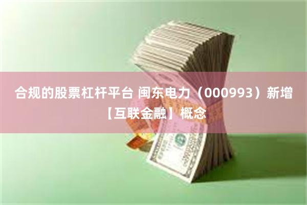 合规的股票杠杆平台 闽东电力（000993）新增【互联金融】概念