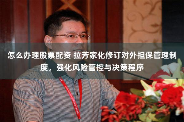 怎么办理股票配资 拉芳家化修订对外担保管理制度，强化风险管控与决策程序