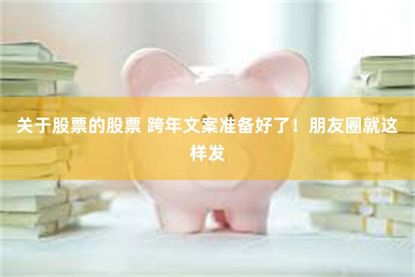 关于股票的股票 跨年文案准备好了！朋友圈就这样发