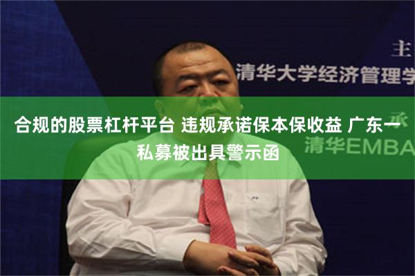 合规的股票杠杆平台 违规承诺保本保收益 广东一私募被出具警示函
