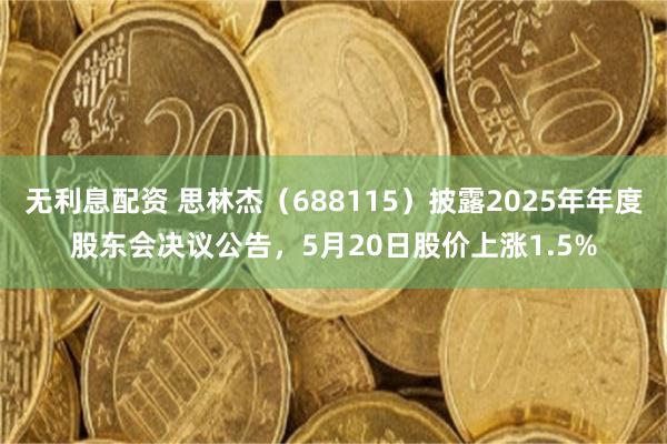 无利息配资 思林杰（688115）披露2025年年度股东会决议公告，5月20日股价上涨1.5%