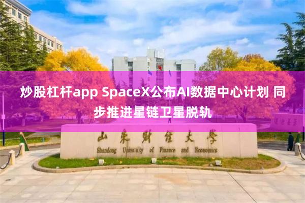 炒股杠杆app SpaceX公布AI数据中心计划 同步推进星链卫星脱轨