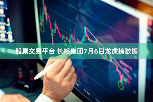股票交易平台 长裕集团7月6日龙虎榜数据