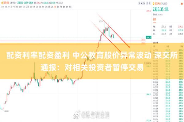 配资利率配资盈利 中公教育股价异常波动 深交所通报:对相关投资者暂停交易