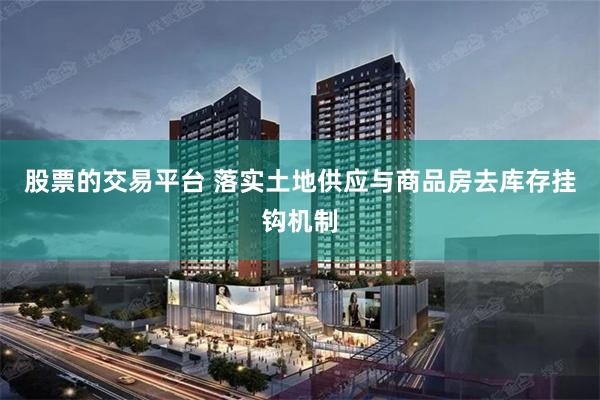 股票的交易平台 落实土地供应与商品房去库存挂钩机制
