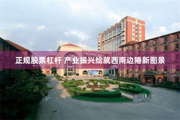 正规股票杠杆 产业振兴绘就西南边陲新图景