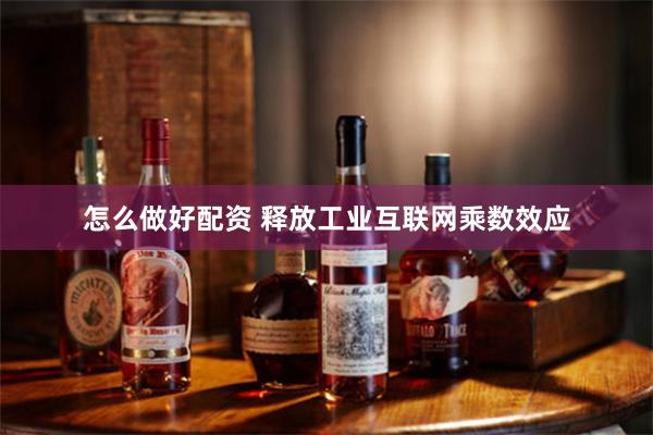 怎么做好配资 释放工业互联网乘数效应