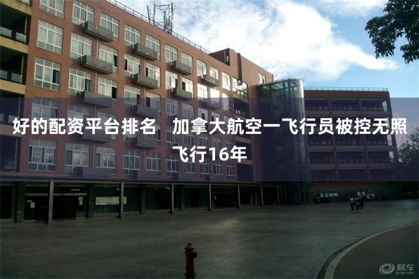 好的配资平台排名   加拿大航空一飞行员被控无照飞行16年