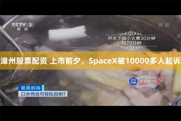 漳州股票配资 上市前夕,SpaceX被10000多人起诉