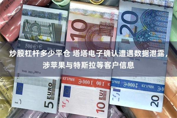 炒股杠杆多少平仓 塔塔电子确认遭遇数据泄露，涉苹果与特斯拉等客户信息