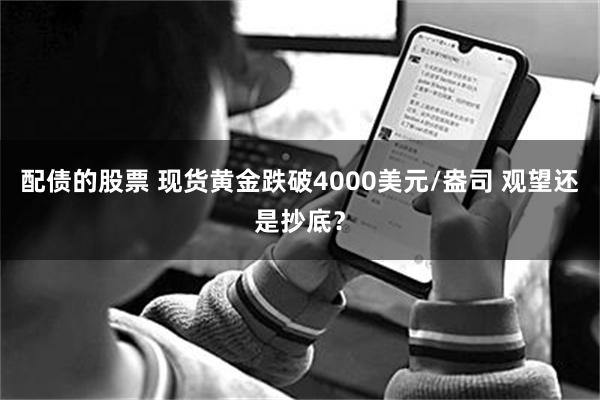 配债的股票 现货黄金跌破4000美元/盎司 观望还是抄底？