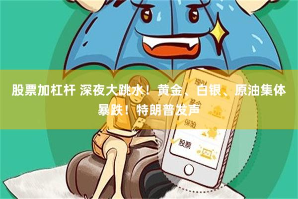 股票加杠杆 深夜大跳水！黄金、白银、原油集体暴跌！特朗普发声