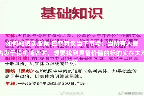 如何融资买股票 巴菲特谈当下市场：当所有人都热衷于投机博弈时，想要找到具备价值的标的实在太难