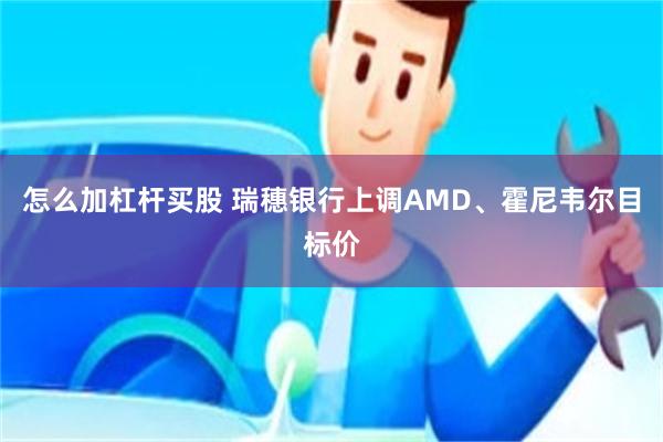 怎么加杠杆买股 瑞穗银行上调AMD、霍尼韦尔目标价