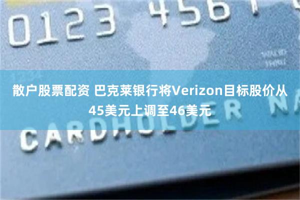 散户股票配资 巴克莱银行将Verizon目标股价从45美元上调至46美元