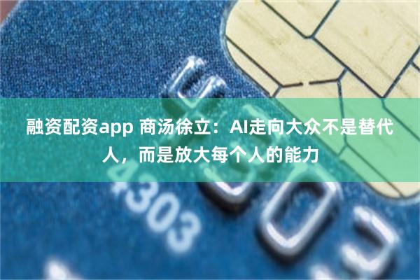 融资配资app 商汤徐立：AI走向大众不是替代人，而是放大每个人的能力
