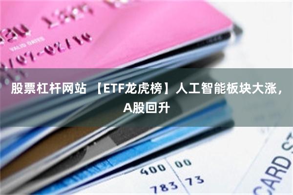 股票杠杆网站 【ETF龙虎榜】人工智能板块大涨，A股回升