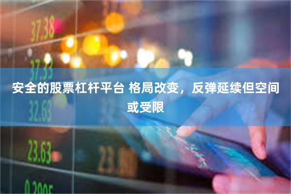 安全的股票杠杆平台 格局改变，反弹延续但空间或受限