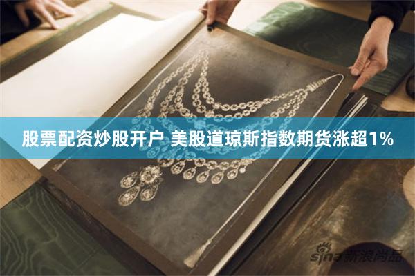 股票配资炒股开户 美股道琼斯指数期货涨超1%